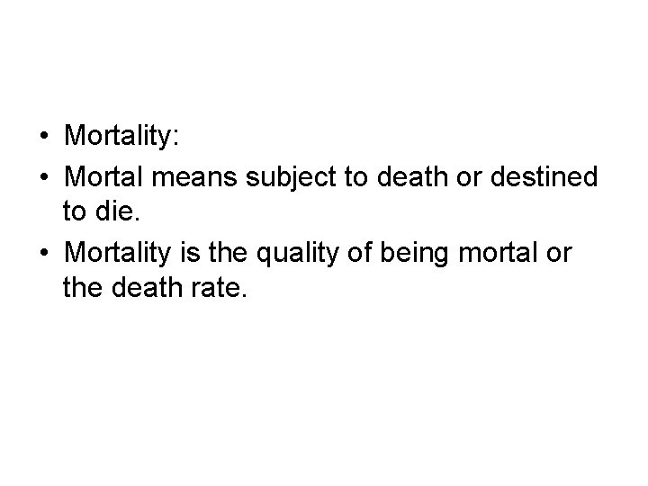  • Mortality: • Mortal means subject to death or destined to die. •