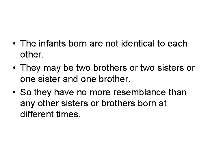  • The infants born are not identical to each other. • They may