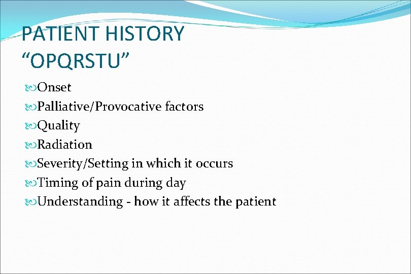 PATIENT HISTORY “OPQRSTU” Onset Palliative/Provocative factors Quality Radiation Severity/Setting in which it occurs Timing