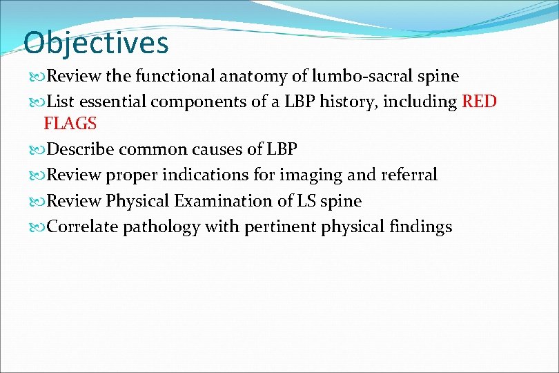 Objectives Review the functional anatomy of lumbo-sacral spine List essential components of a LBP