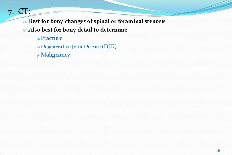 7. CT: Best for bony changes of spinal or foraminal stenosis Also best for