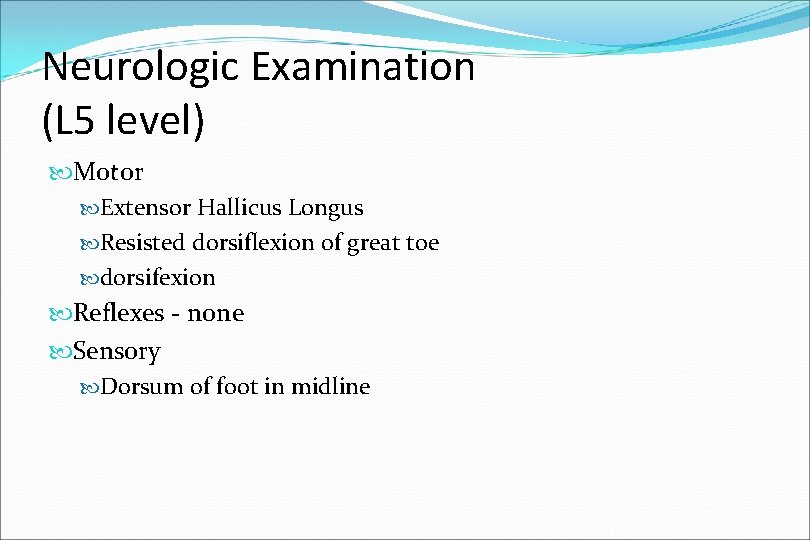 Neurologic Examination (L 5 level) Motor Extensor Hallicus Longus Resisted dorsiflexion of great toe