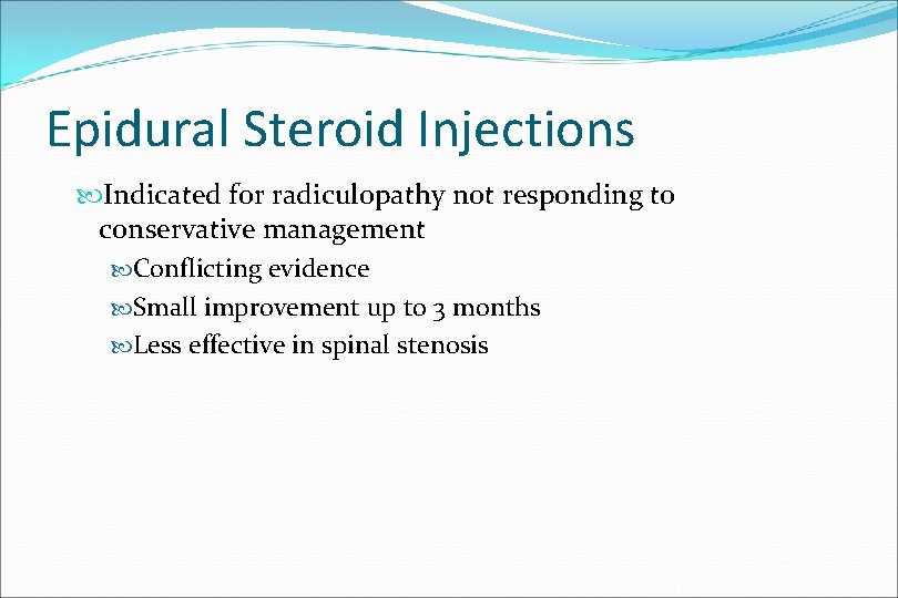 Epidural Steroid Injections Indicated for radiculopathy not responding to conservative management Conflicting evidence Small