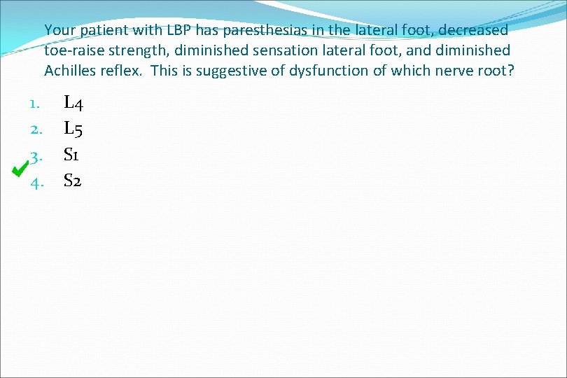 Your patient with LBP has paresthesias in the lateral foot, decreased toe-raise strength, diminished