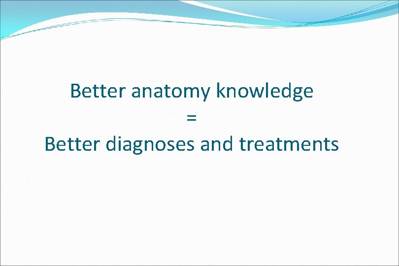 Better anatomy knowledge = Better diagnoses and treatments 