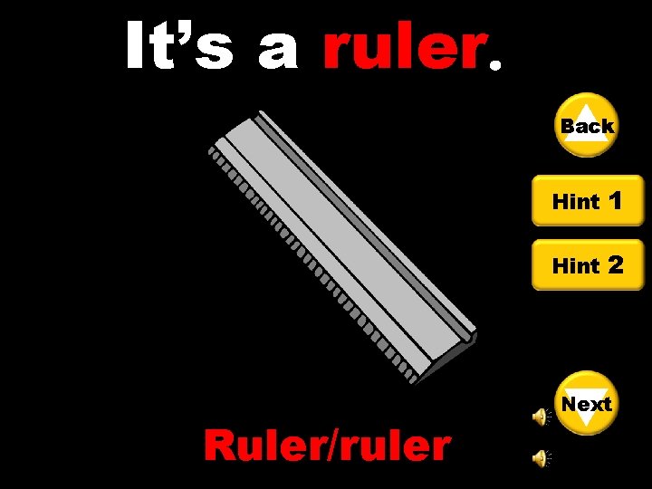 It’s a ruler Back Hint 1 Hint 2 Ruler/ruler Next 