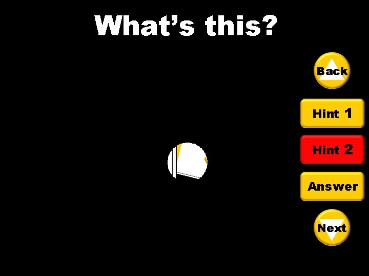 What’s this? What’s Back Hint 1 Hint 2 Answer Next 