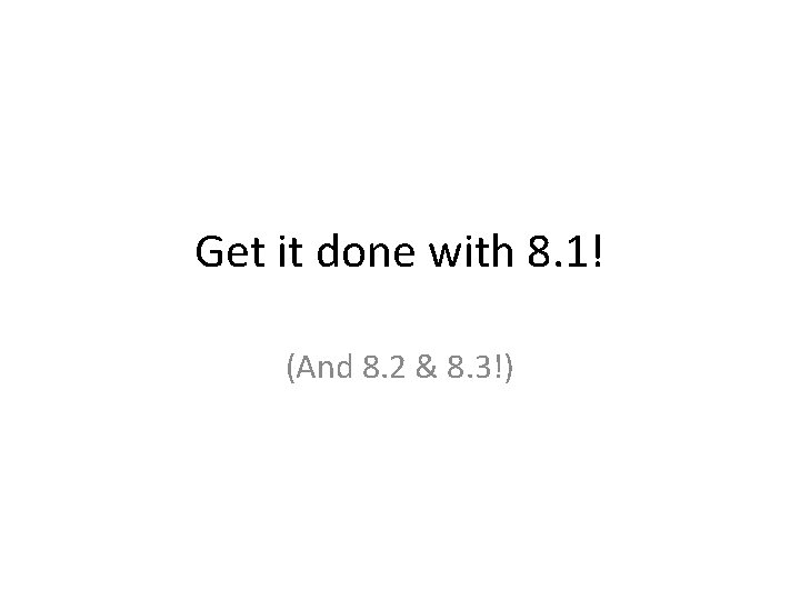 Get it done with 8. 1! (And 8. 2 & 8. 3!) 