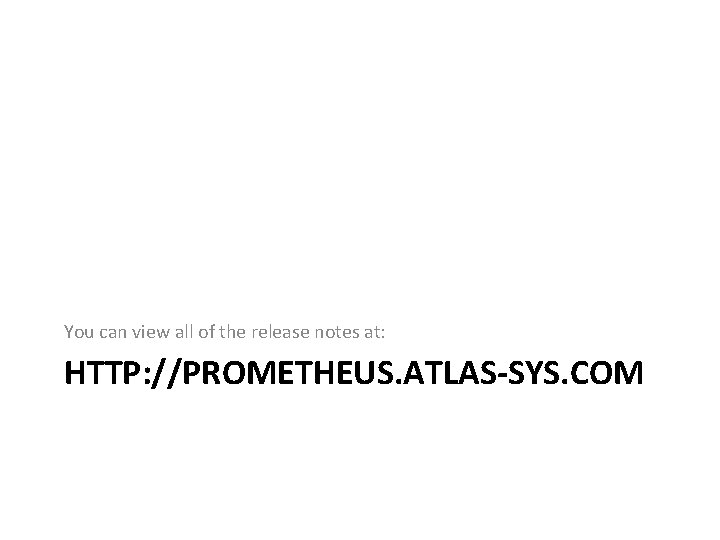 You can view all of the release notes at: HTTP: //PROMETHEUS. ATLAS-SYS. COM 