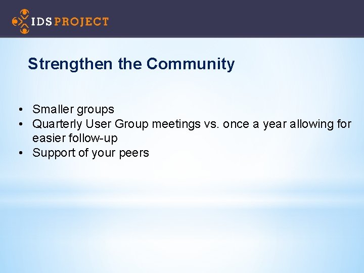 Strengthen the Community • Smaller groups • Quarterly User Group meetings vs. once a