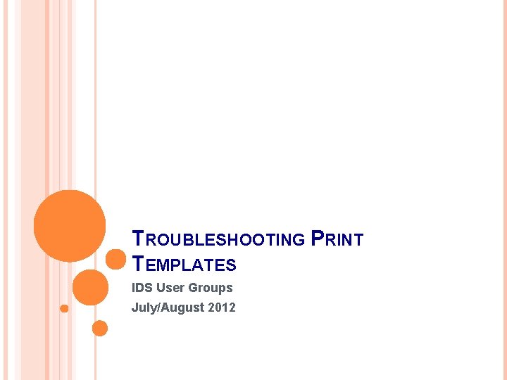 TROUBLESHOOTING PRINT TEMPLATES IDS User Groups July/August 2012 