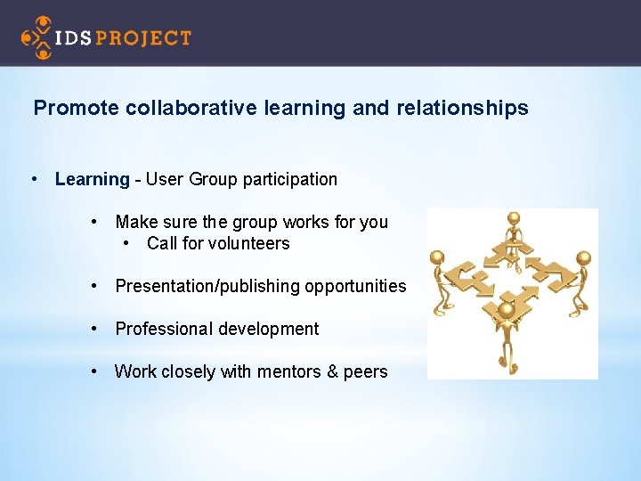 Promote collaborative learning and relationships • Learning - User Group participation • Make sure