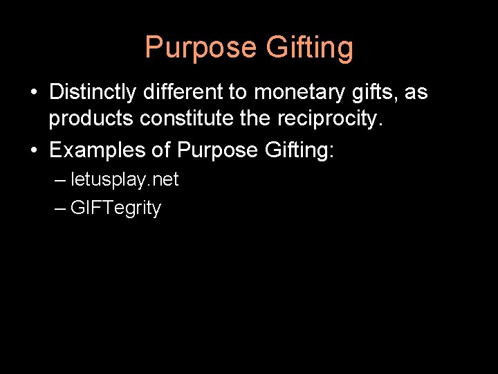 Purpose Gifting • Distinctly different to monetary gifts, as products constitute the reciprocity. •