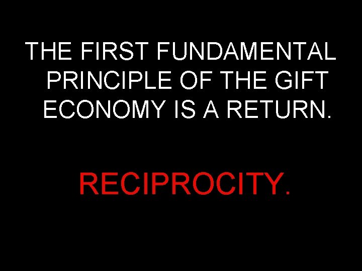 THE FIRST FUNDAMENTAL PRINCIPLE OF THE GIFT ECONOMY IS A RETURN. RECIPROCITY. 