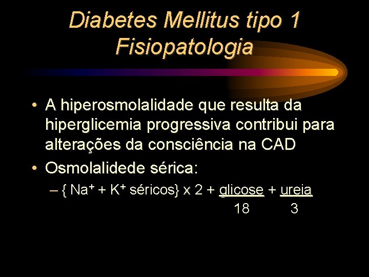 Diabetes Mellitus tipo 1 Fisiopatologia • A hiperosmolalidade que resulta da hiperglicemia progressiva contribui