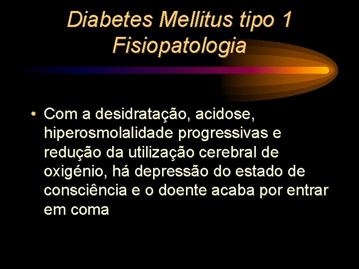 Diabetes Mellitus tipo 1 Fisiopatologia • Com a desidratação, acidose, hiperosmolalidade progressivas e redução