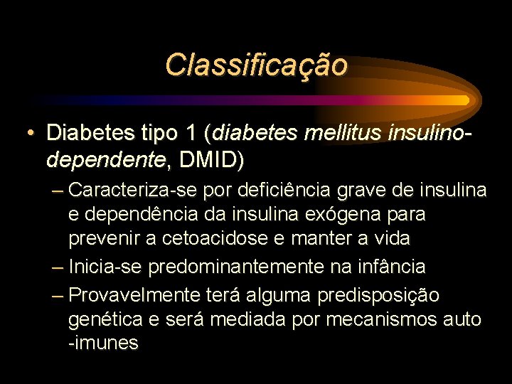 Classificação • Diabetes tipo 1 (diabetes mellitus insulinodependente, DMID) – Caracteriza-se por deficiência grave