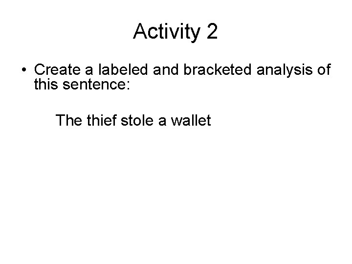 Activity 2 • Create a labeled and bracketed analysis of this sentence: The thief