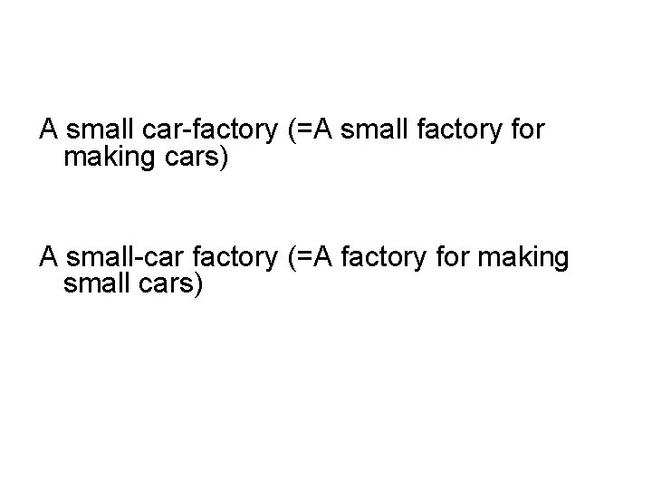 A small car-factory (=A small factory for making cars) A small-car factory (=A factory