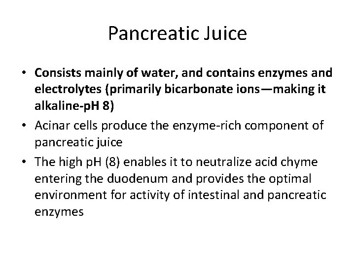 Pancreatic Juice • Consists mainly of water, and contains enzymes and electrolytes (primarily bicarbonate