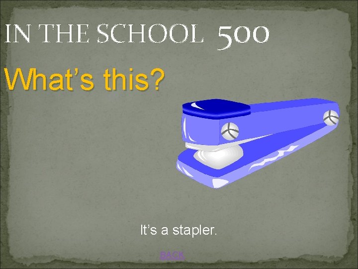 IN THE SCHOOL 500 What’s this? It’s a stapler. BACK 
