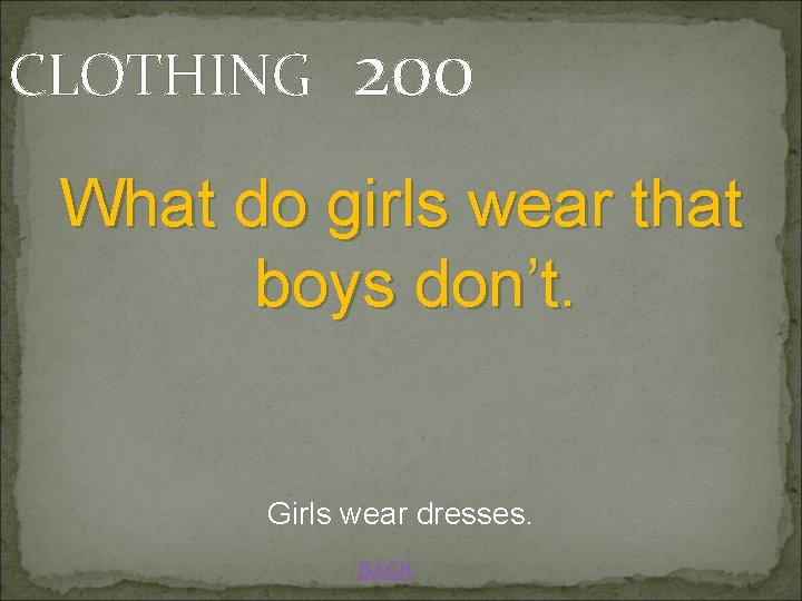 CLOTHING 200 What do girls wear that boys don’t. Girls wear dresses. BACK 