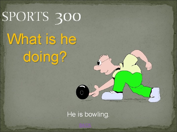 SPORTS 300 What is he doing? He is bowling. BACK 