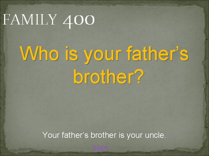 FAMILY 400 Who is your father’s brother? Your father’s brother is your uncle. BACK