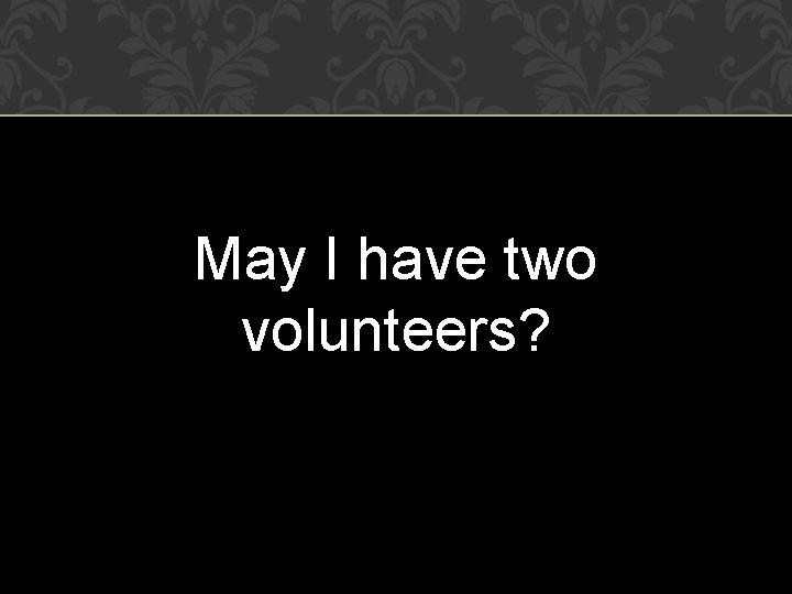 May I have two volunteers? 