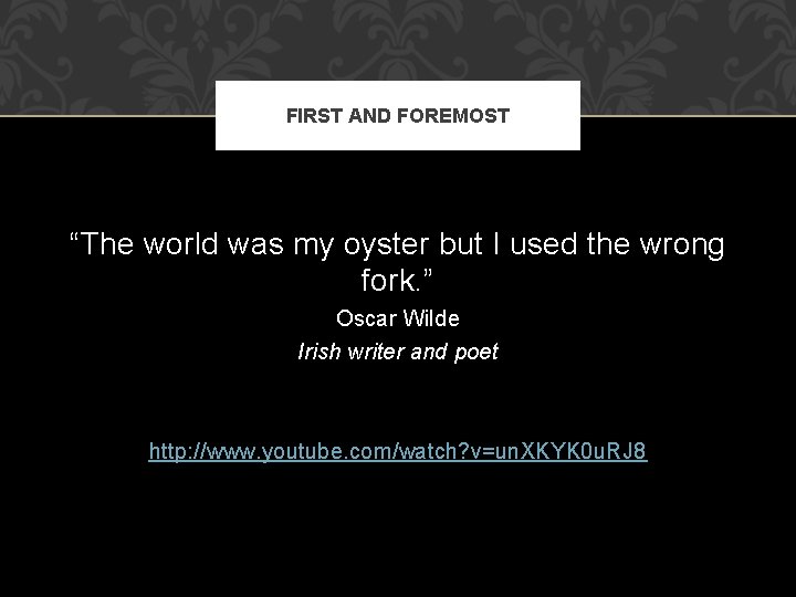 FIRST AND FOREMOST “The world was my oyster but I used the wrong fork.