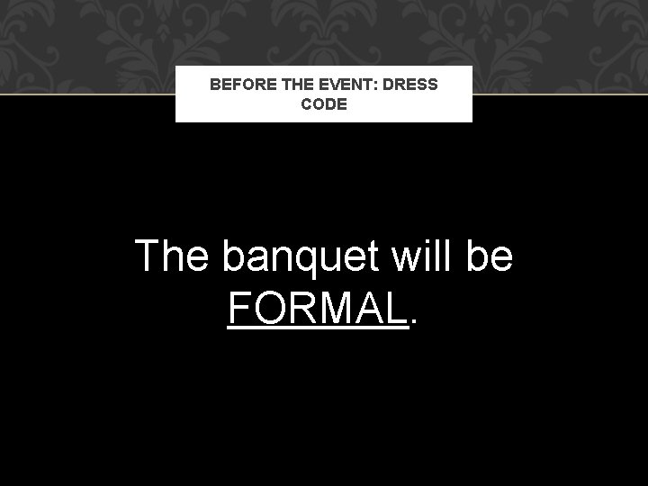 BEFORE THE EVENT: DRESS CODE The banquet will be FORMAL. 