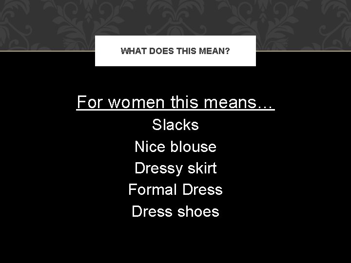 WHAT DOES THIS MEAN? For women this means… Slacks Nice blouse Dressy skirt Formal