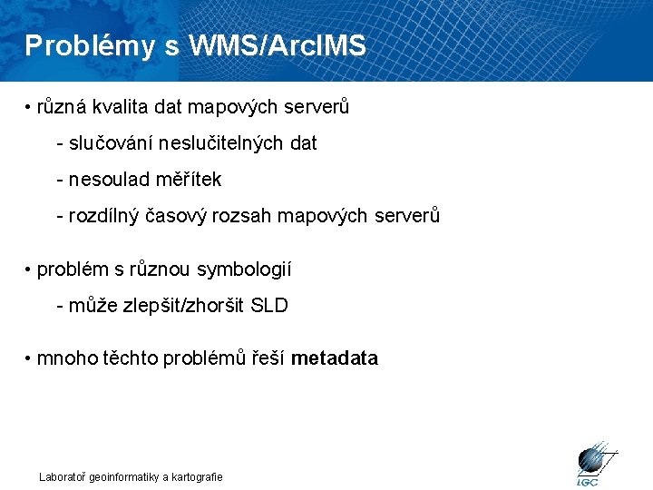 Problémy s WMS/Arc. IMS • různá kvalita dat mapových serverů - slučování neslučitelných dat