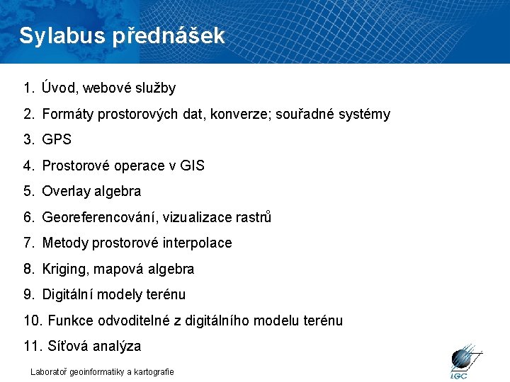 Sylabus přednášek 1. Úvod, webové služby 2. Formáty prostorových dat, konverze; souřadné systémy 3.