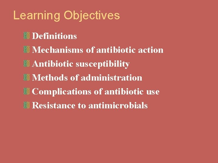 Learning Objectives Definitions Mechanisms of antibiotic action Antibiotic susceptibility Methods of administration Complications of