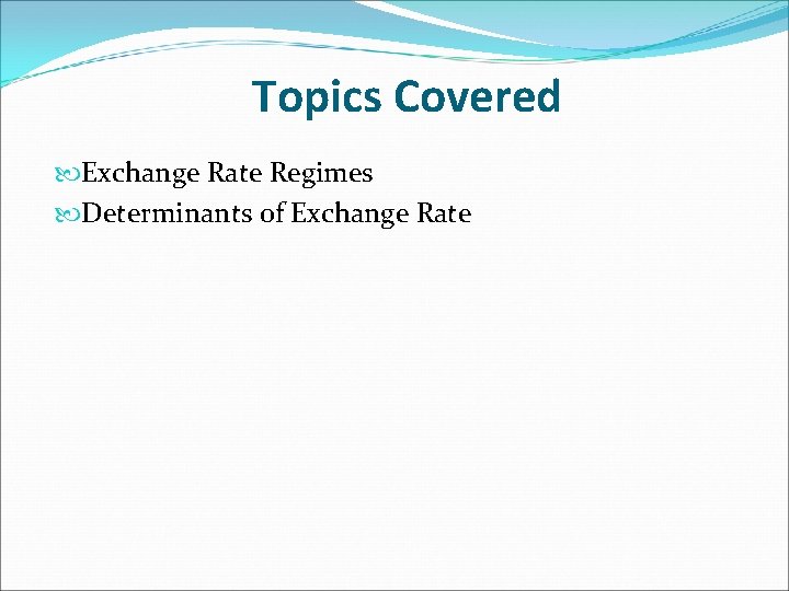 Topics Covered Exchange Rate Regimes Determinants of Exchange Rate 