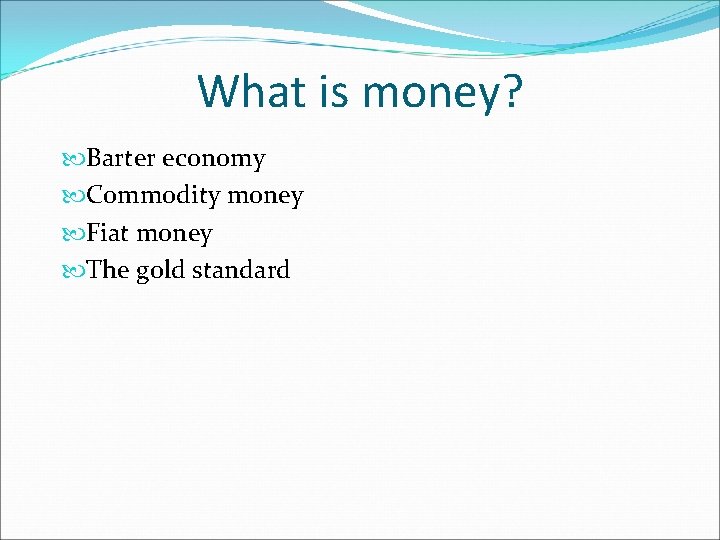 What is money? Barter economy Commodity money Fiat money The gold standard 