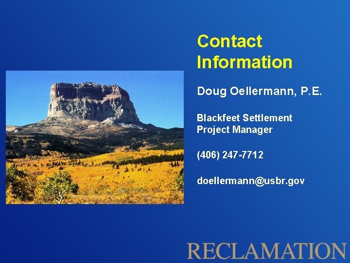 Contact Information Doug Oellermann, P. E. Blackfeet Settlement Project Manager (406) 247 -7712 doellermann@usbr.