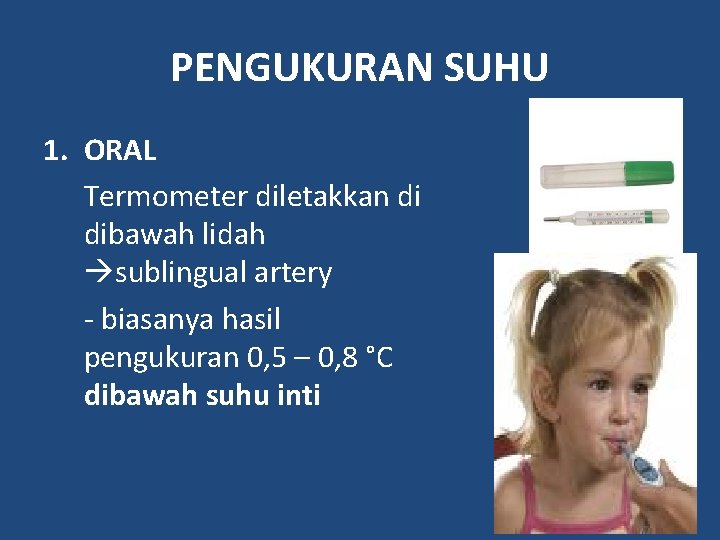 PENGUKURAN SUHU 1. ORAL Termometer diletakkan di dibawah lidah sublingual artery - biasanya hasil