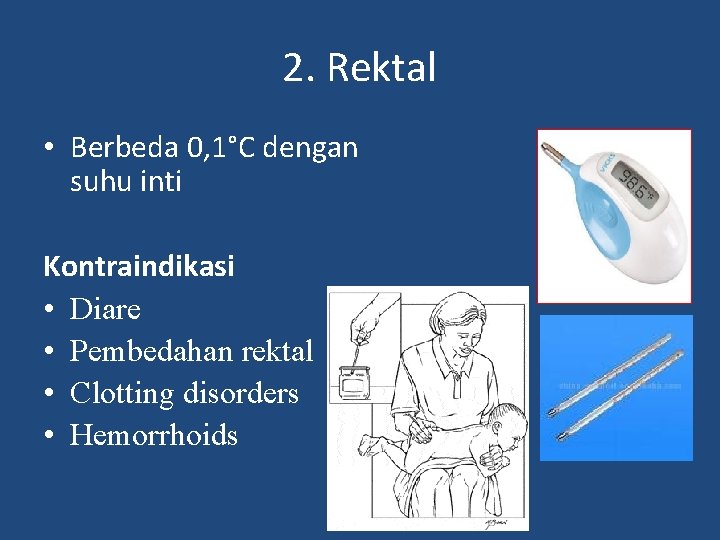 2. Rektal • Berbeda 0, 1°C dengan suhu inti Kontraindikasi • Diare • Pembedahan