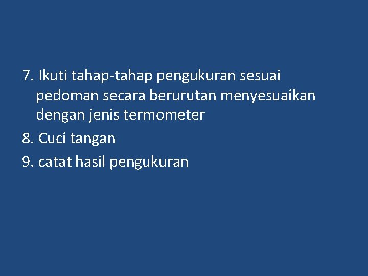 7. Ikuti tahap-tahap pengukuran sesuai pedoman secara berurutan menyesuaikan dengan jenis termometer 8. Cuci