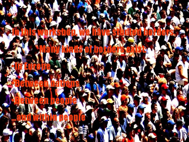 In this workshop, we have studied borders. Many kinds of borders exist: • In