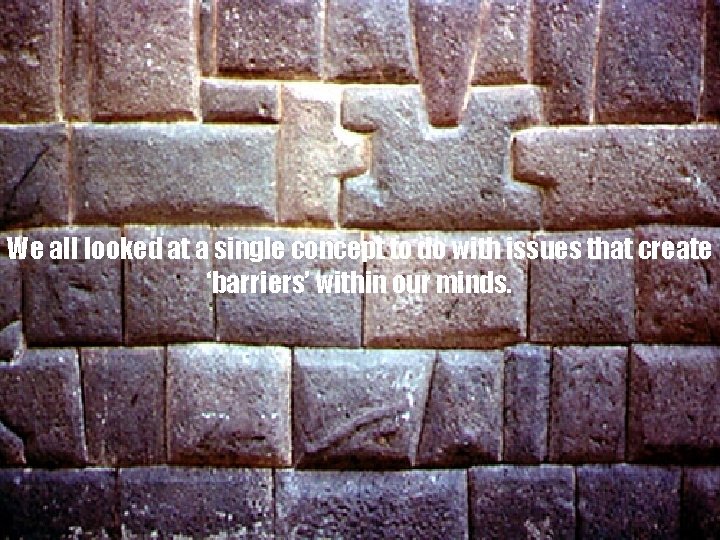 We all looked at a single concept to do with issues that create ‘barriers’