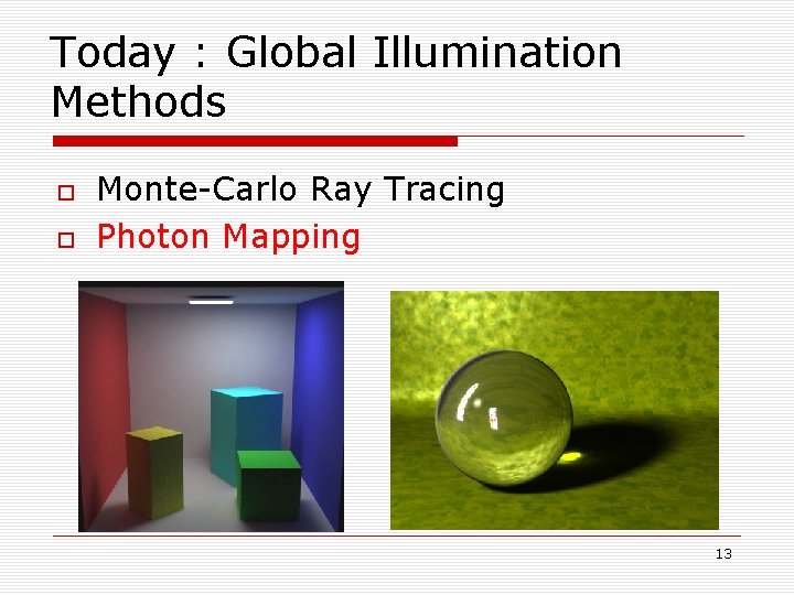 Today : Global Illumination Methods Monte-Carlo Ray Tracing Photon Mapping 13 