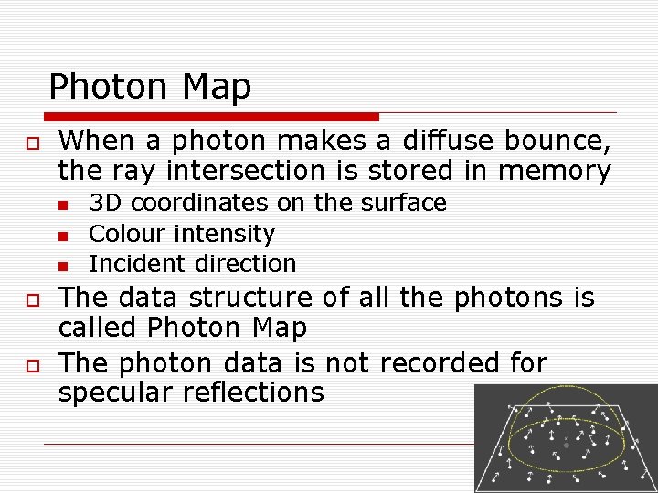 Photon Map When a photon makes a diffuse bounce, the ray intersection is stored