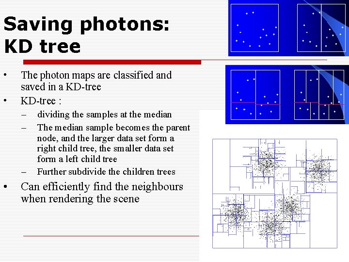 Saving photons: KD tree • • The photon maps are classified and saved in