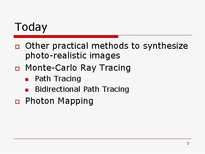 Today Other practical methods to synthesize photo-realistic images Monte-Carlo Ray Tracing Path Tracing Bidirectional