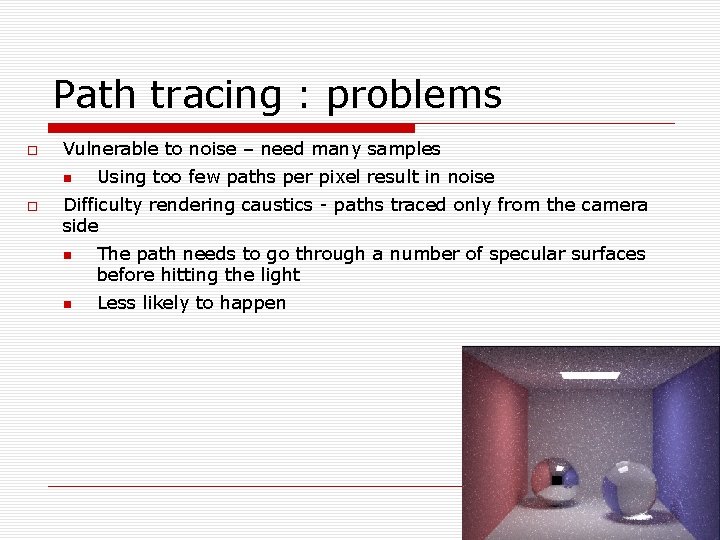Path tracing : problems Vulnerable to noise – need many samples Using too few