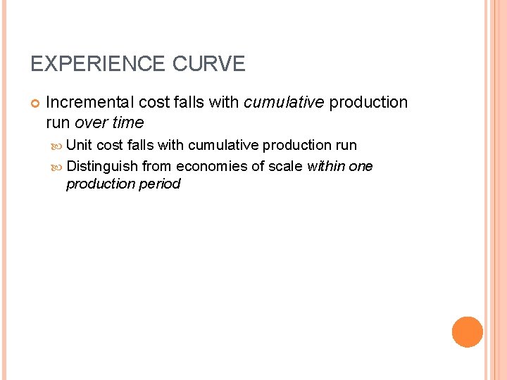 EXPERIENCE CURVE Incremental cost falls with cumulative production run over time Unit cost falls