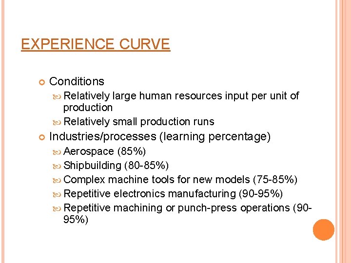 EXPERIENCE CURVE Conditions Relatively large human resources input per unit of production Relatively small
